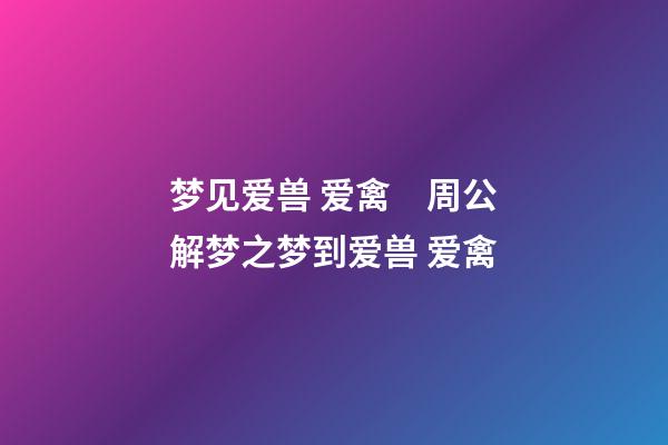 梦见爱兽 爱禽　周公解梦之梦到爱兽 爱禽